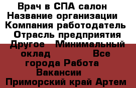 Врач в СПА-салон › Название организации ­ Компания-работодатель › Отрасль предприятия ­ Другое › Минимальный оклад ­ 28 000 - Все города Работа » Вакансии   . Приморский край,Артем г.